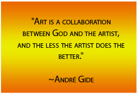 Art is a collaboration between God and the artist, and the less the artist does the better. ~André Gide